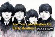 Are You Late Beatles Or Early Beatles