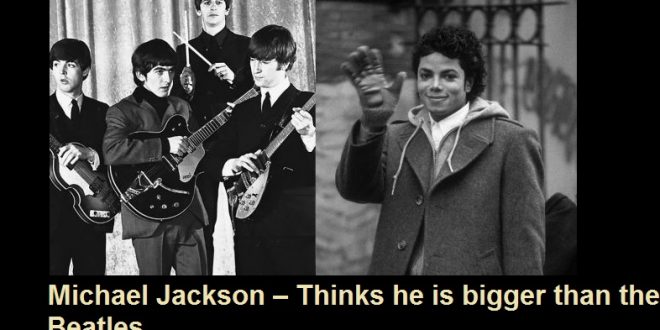 Michael Jackson – Thinks he is bigger than the Beatles