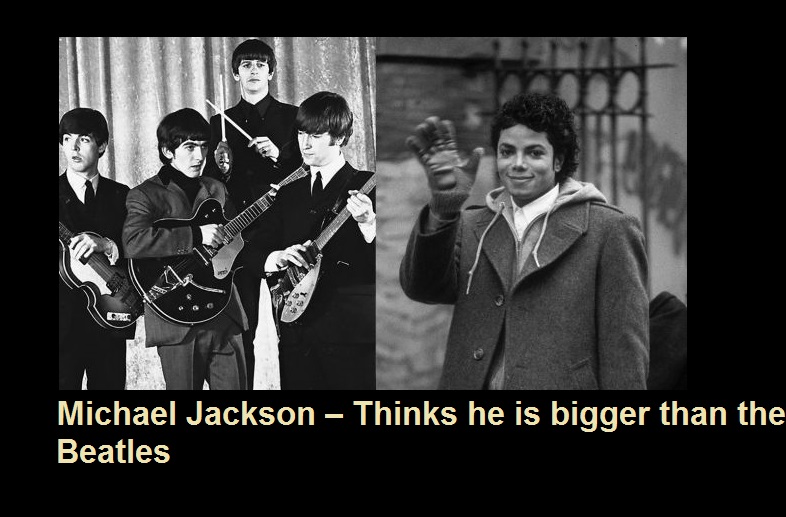 Michael Jackson – Thinks he is bigger than the Beatles