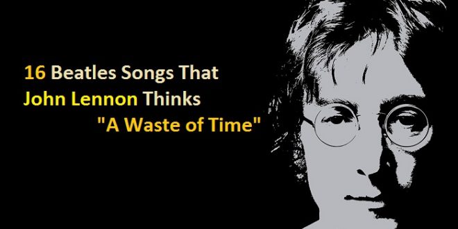 16 Beatles Songs That John Lennon Thought "A Waste of Time"