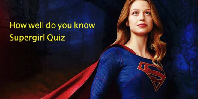 How well do you know Supergirl Quiz
